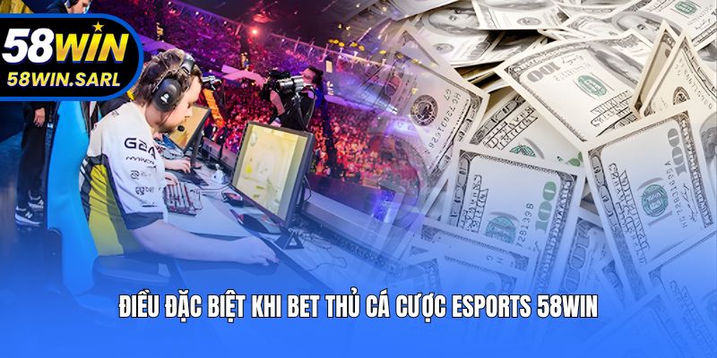 Điều đặc biệt khi bet thủ cá cược Esports 58win