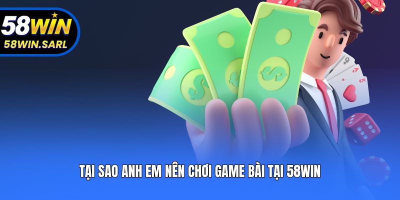 Tại sao anh em nên chơi game bài tại 58win?