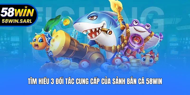 Tìm hiểu 3 đối tác cung cấp của sảnh Bắn cá 58win